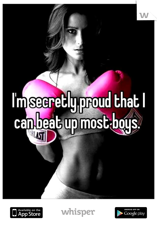 I'm secretly proud that I can beat up most boys. 
