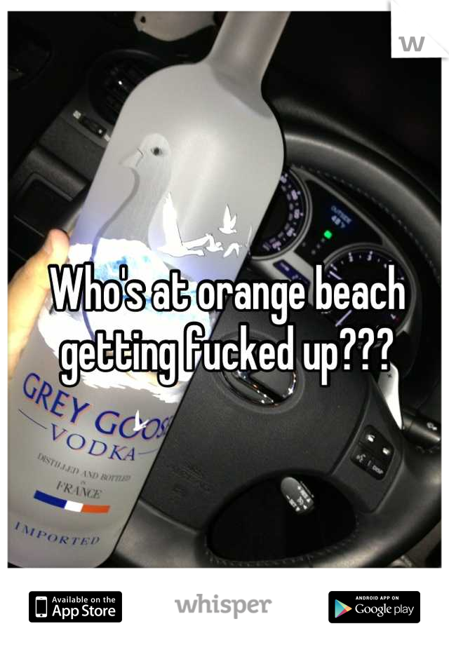 Who's at orange beach getting fucked up???