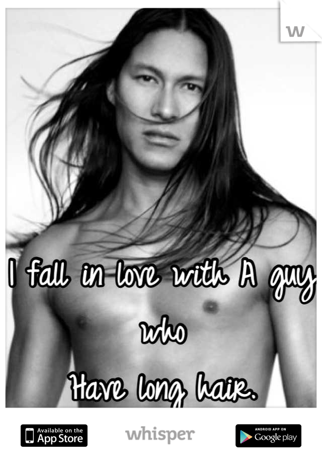 I fall in love with A guy who 
Have long hair. 
-swoon- 
