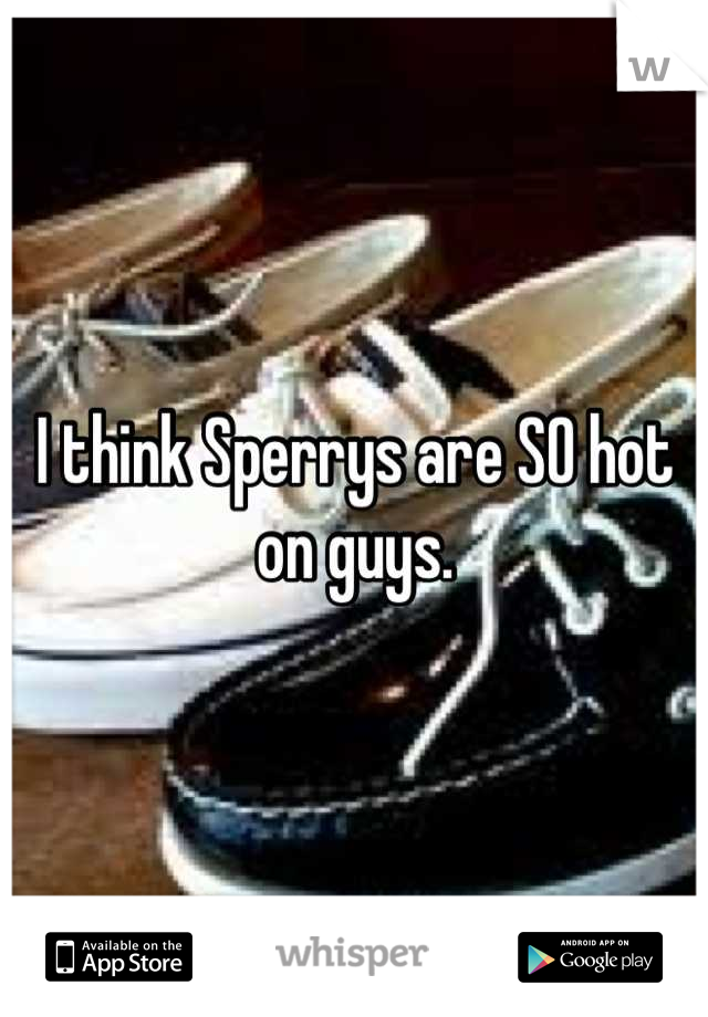 I think Sperrys are SO hot on guys.