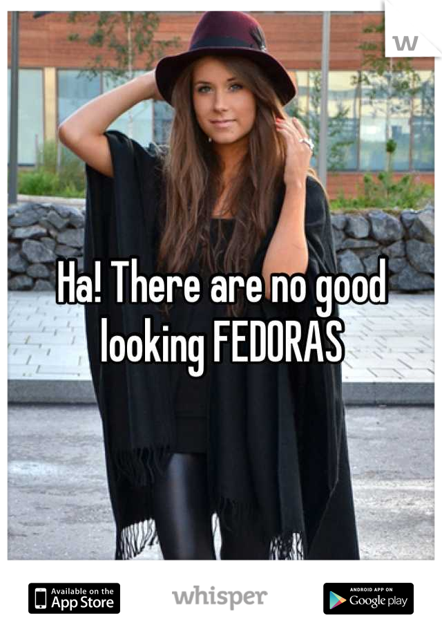 Ha! There are no good looking FEDORAS