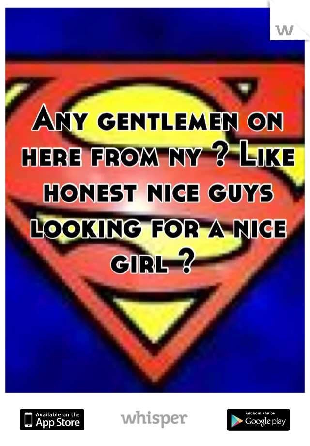Any gentlemen on here from ny ? Like honest nice guys looking for a nice girl ? 