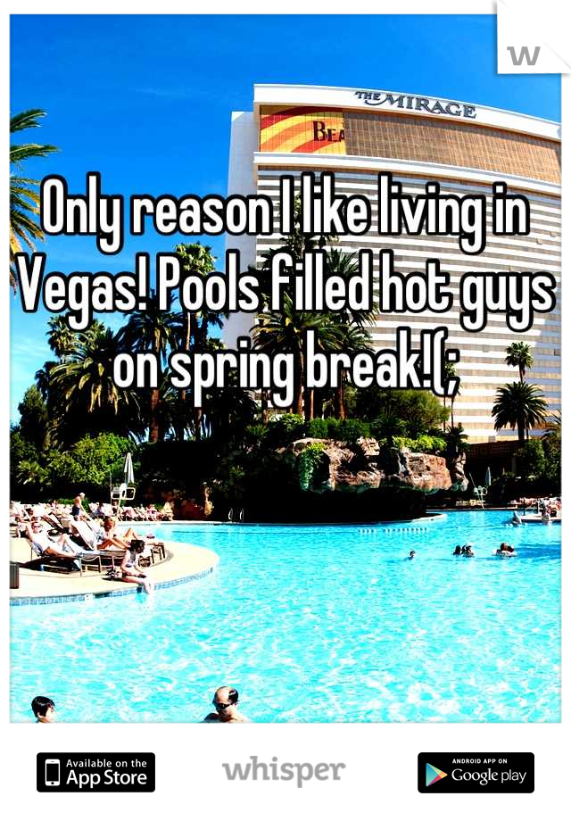 Only reason I like living in Vegas! Pools filled hot guys on spring break!(;