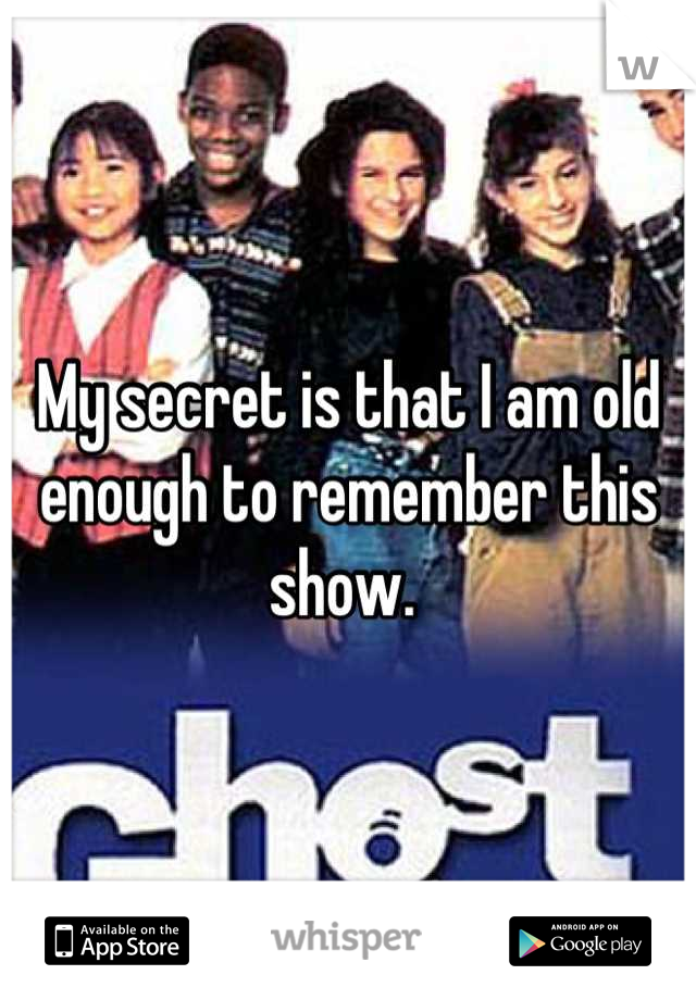 My secret is that I am old enough to remember this show. 