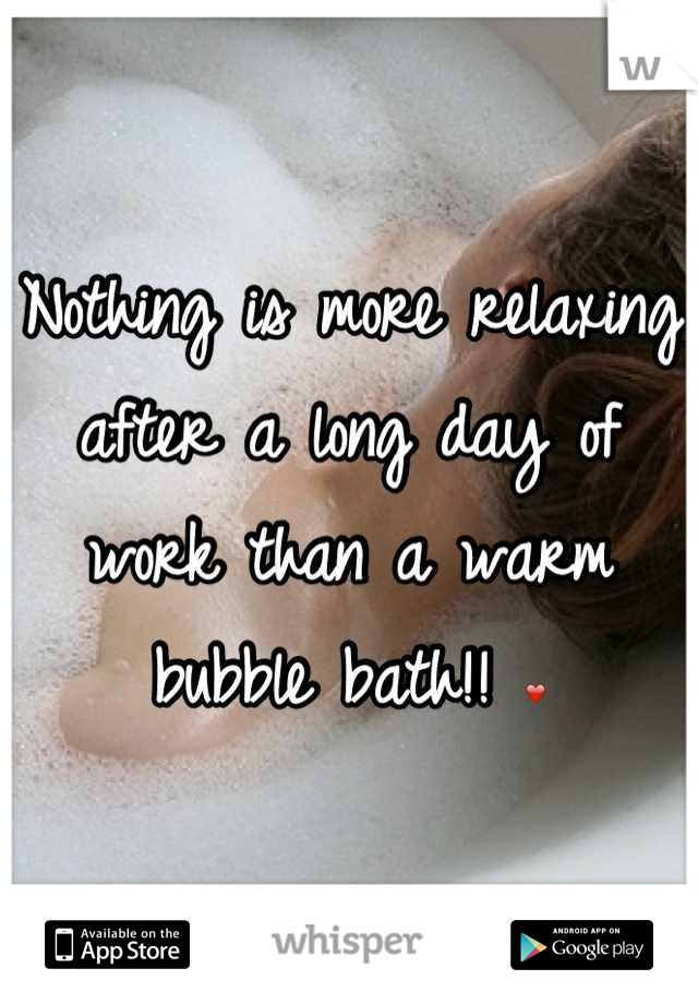Nothing is more relaxing after a long day of work than a warm bubble bath!! ❤