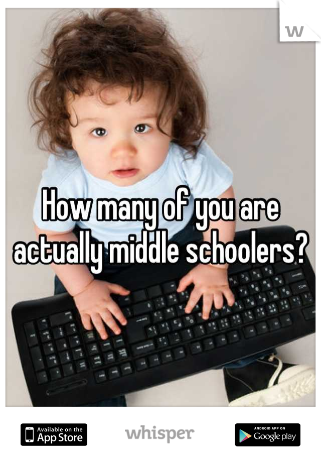 How many of you are actually middle schoolers?