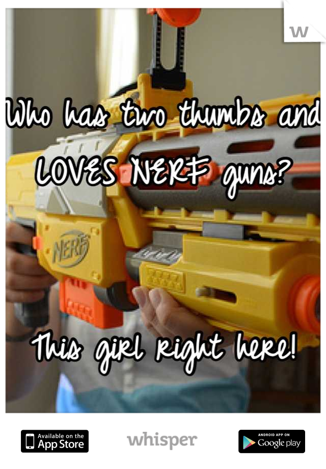 Who has two thumbs and LOVES NERF guns?


This girl right here!
