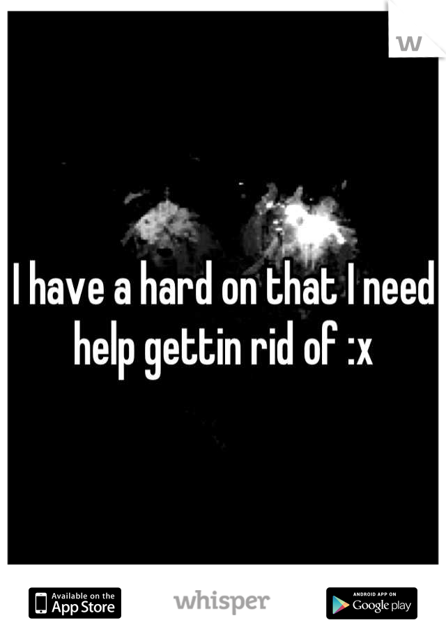 I have a hard on that I need help gettin rid of :x