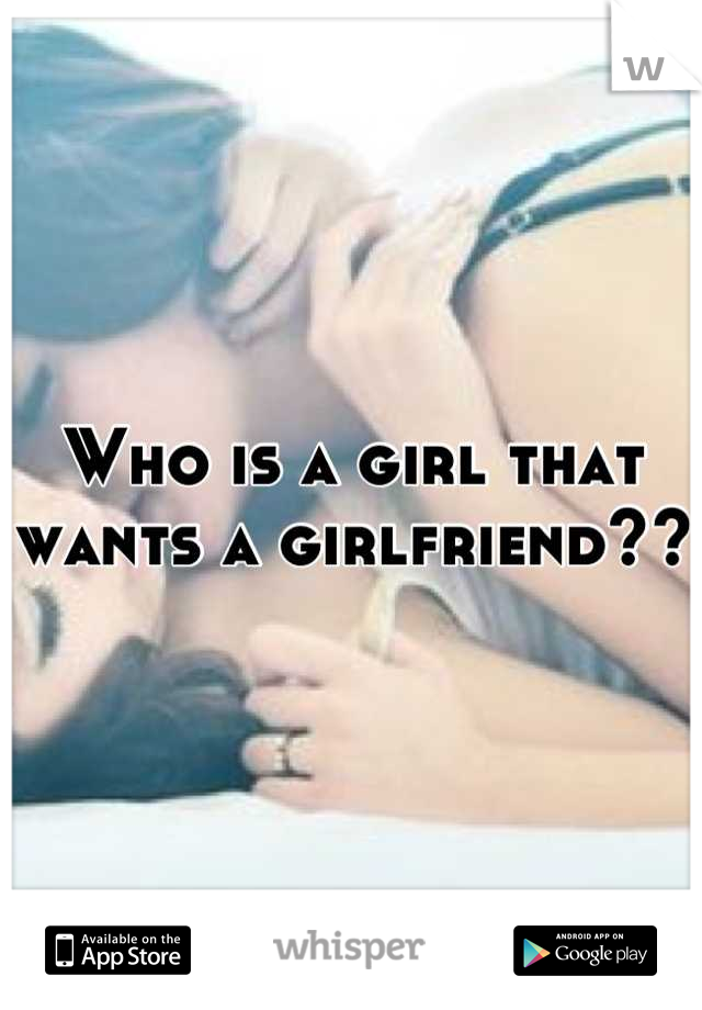 Who is a girl that wants a girlfriend??