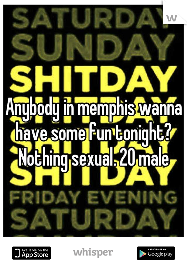 Anybody in memphis wanna have some fun tonight? Nothing sexual. 20 male