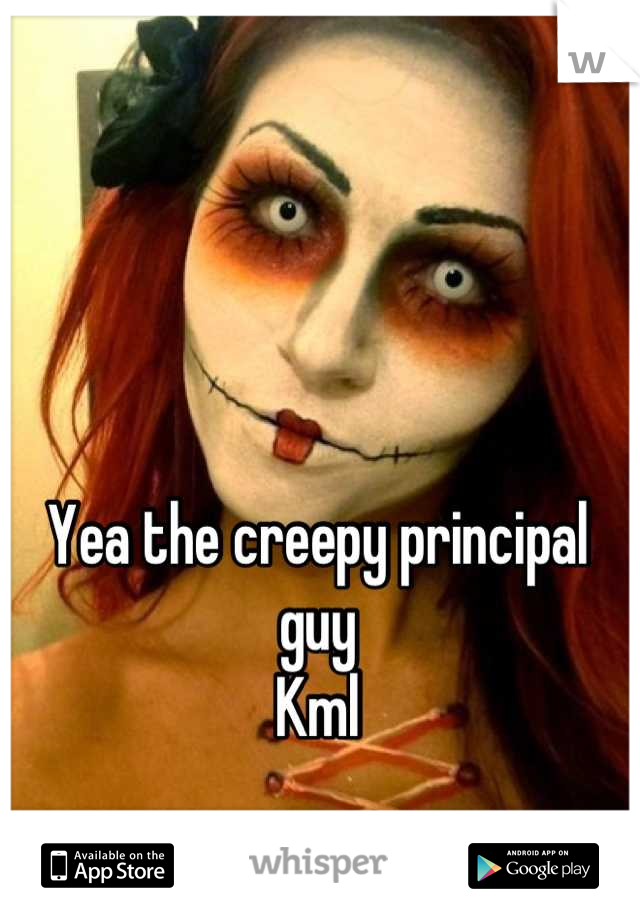 Yea the creepy principal guy
Kml