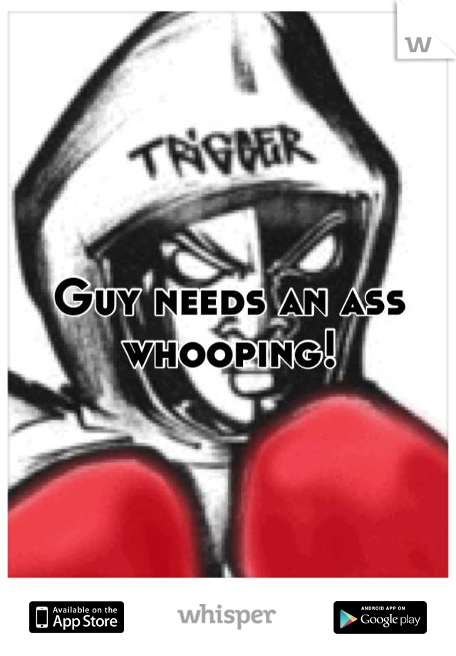 Guy needs an ass whooping!
