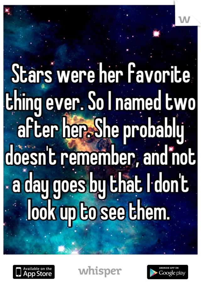 Stars were her favorite thing ever. So I named two after her. She probably doesn't remember, and not a day goes by that I don't look up to see them. 
