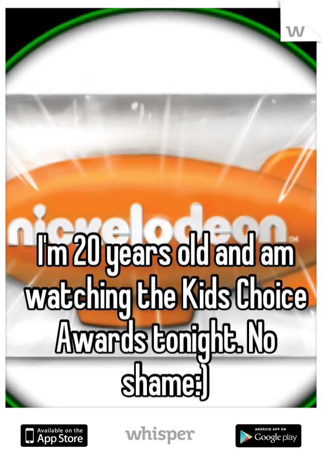 I'm 20 years old and am watching the Kids Choice Awards tonight. No shame:)
