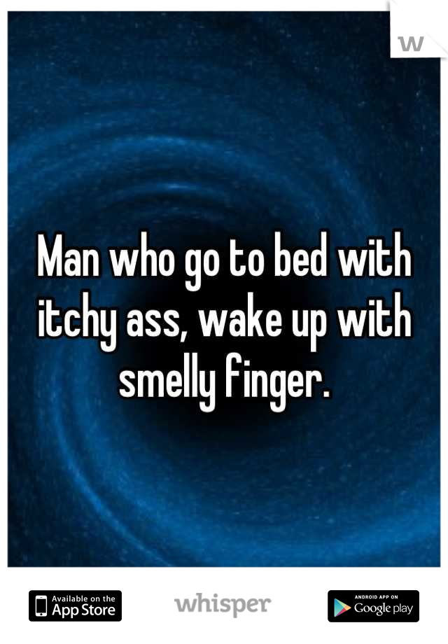 Man who go to bed with itchy ass, wake up with smelly finger.