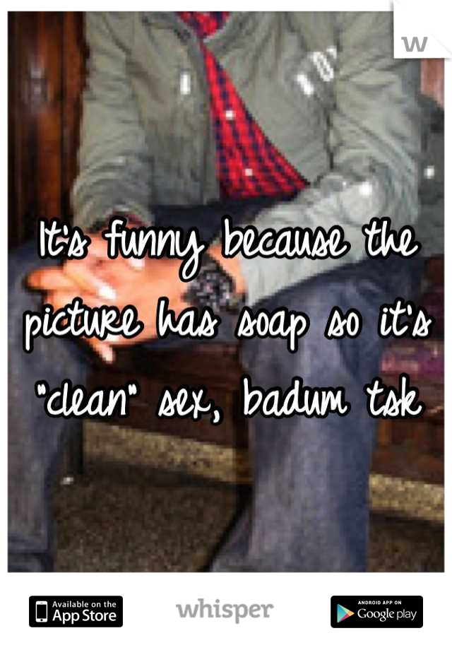 It's funny because the picture has soap so it's "clean" sex, badum tsk