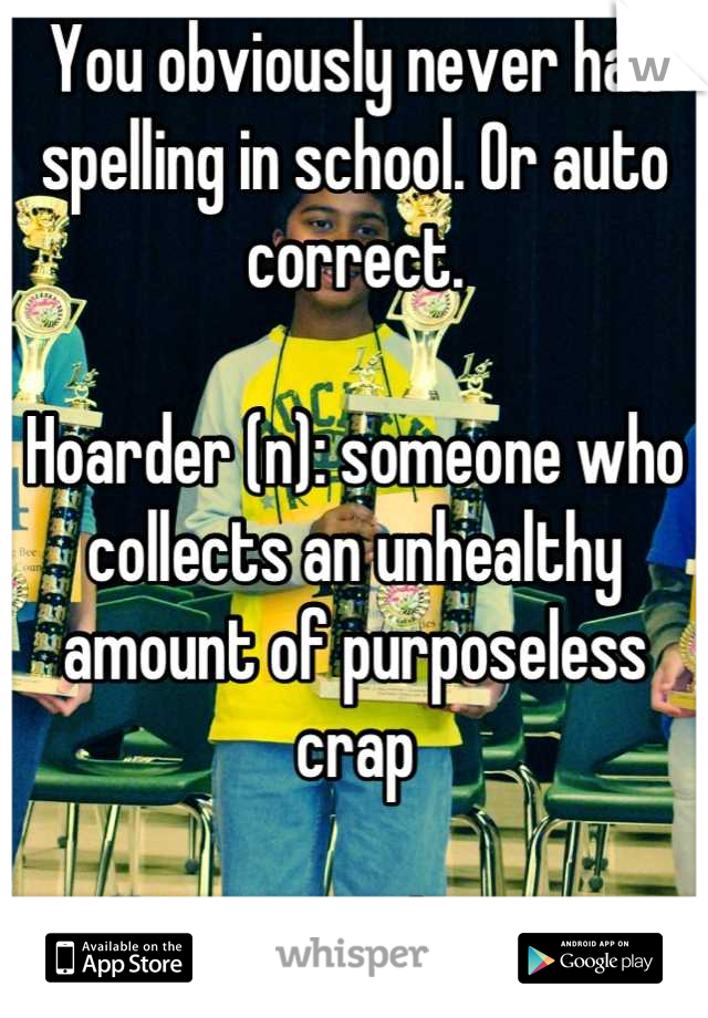 You obviously never had spelling in school. Or auto correct. 

Hoarder (n): someone who collects an unhealthy amount of purposeless crap

You're welcome