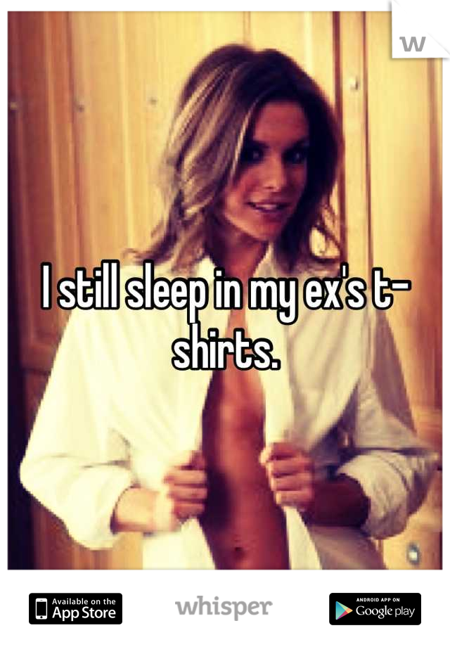 I still sleep in my ex's t-shirts.