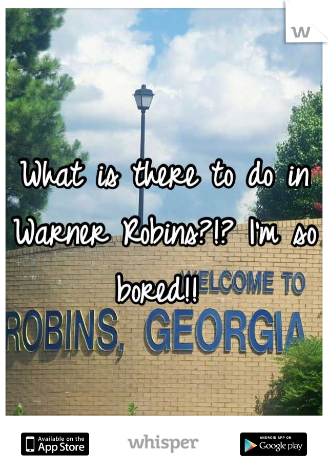 What is there to do in Warner Robins?!? I'm so bored!! 
