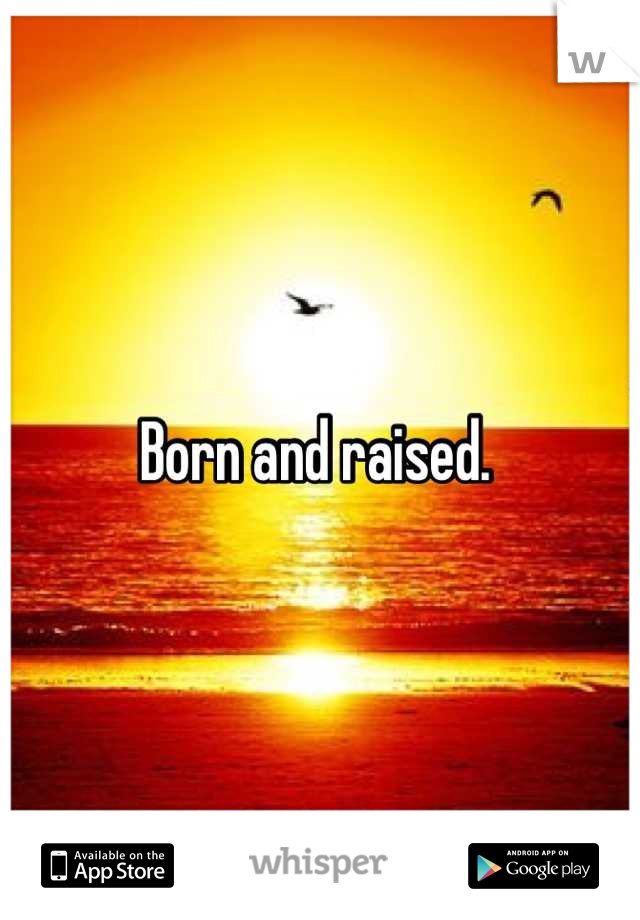 Born and raised. 