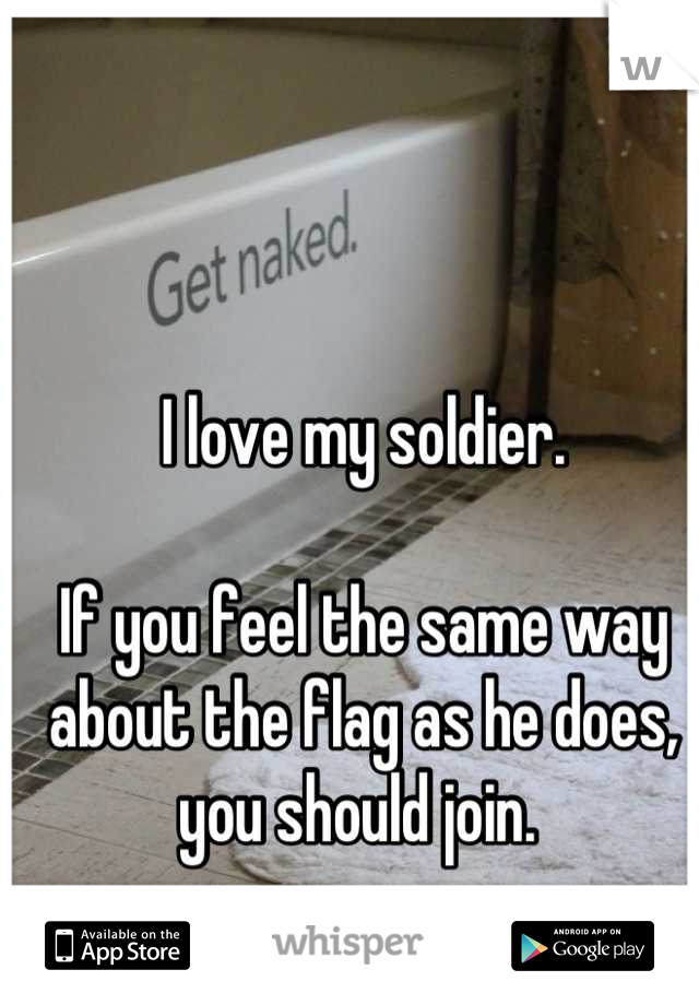 I love my soldier. 

If you feel the same way about the flag as he does, you should join. 