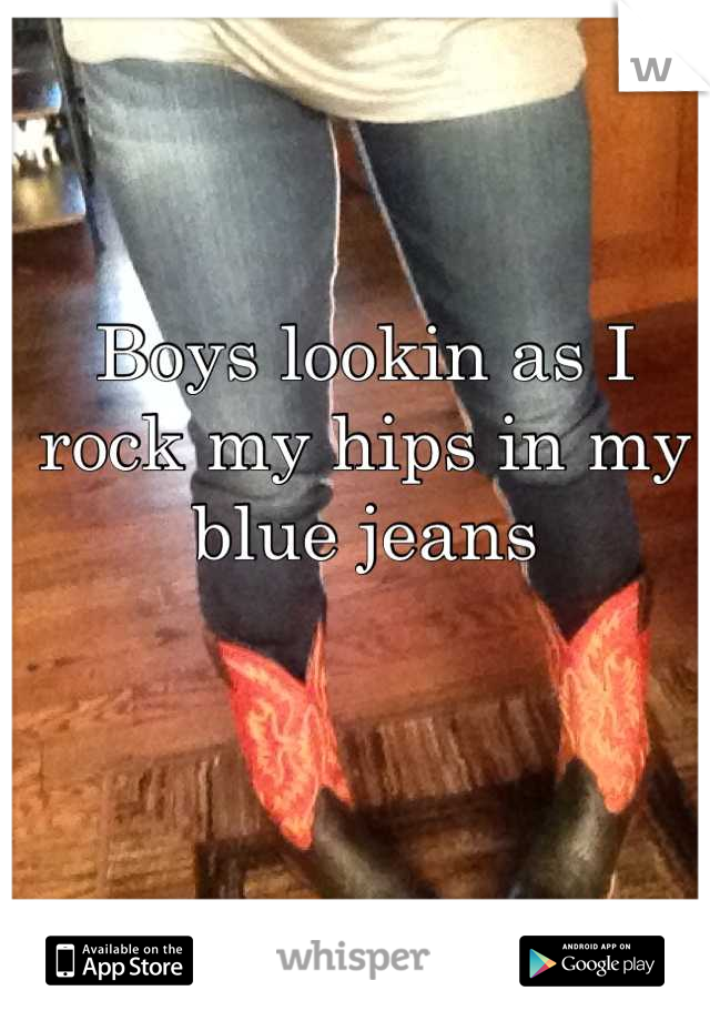 Boys lookin as I rock my hips in my blue jeans
