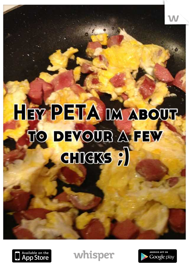 Hey PETA im about to devour a few chicks ;)