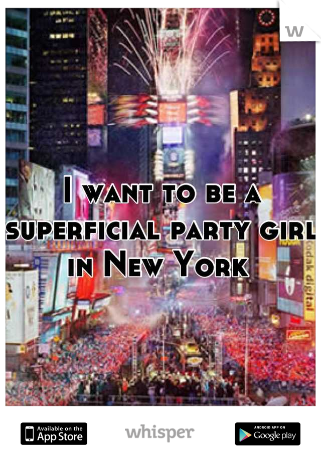 I want to be a superficial party girl in New York 