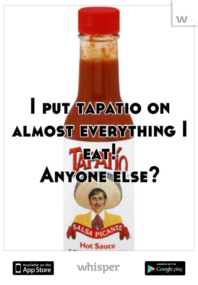 I put tapatio on almost everything I eat!
Anyone else?