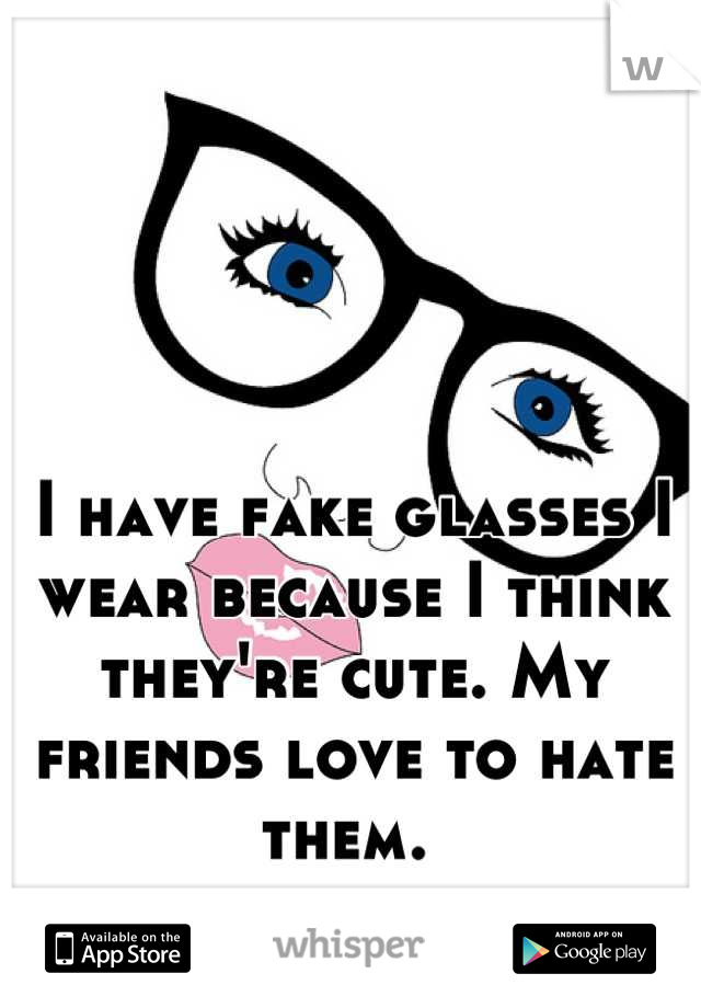 I have fake glasses I wear because I think they're cute. My friends love to hate them. 
