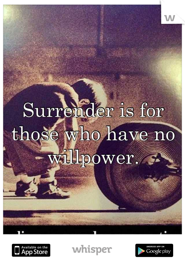 Surrender is for those who have no willpower.