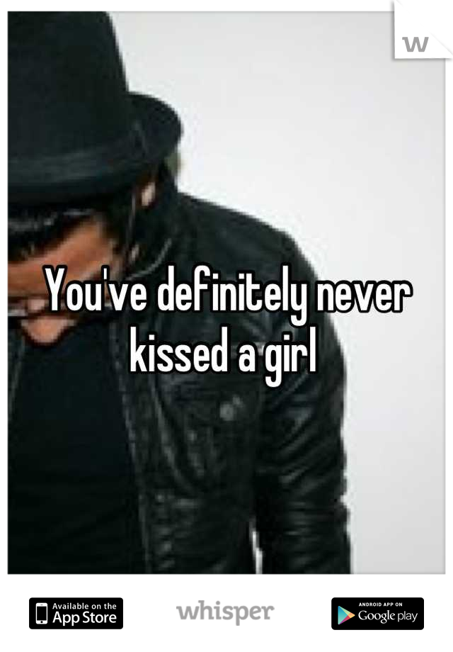 You've definitely never kissed a girl 