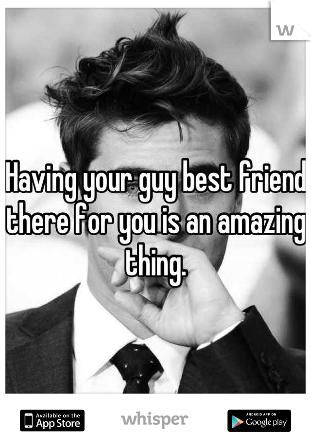 Having your guy best friend there for you is an amazing thing.