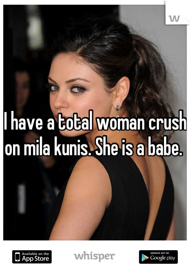 I have a total woman crush on mila kunis. She is a babe. 