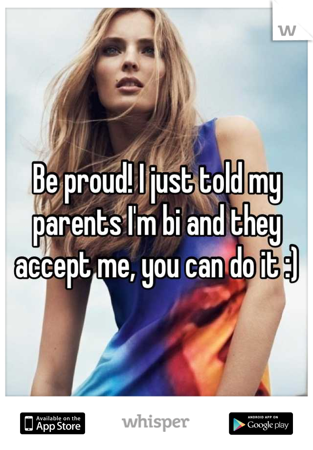 Be proud! I just told my parents I'm bi and they accept me, you can do it :)