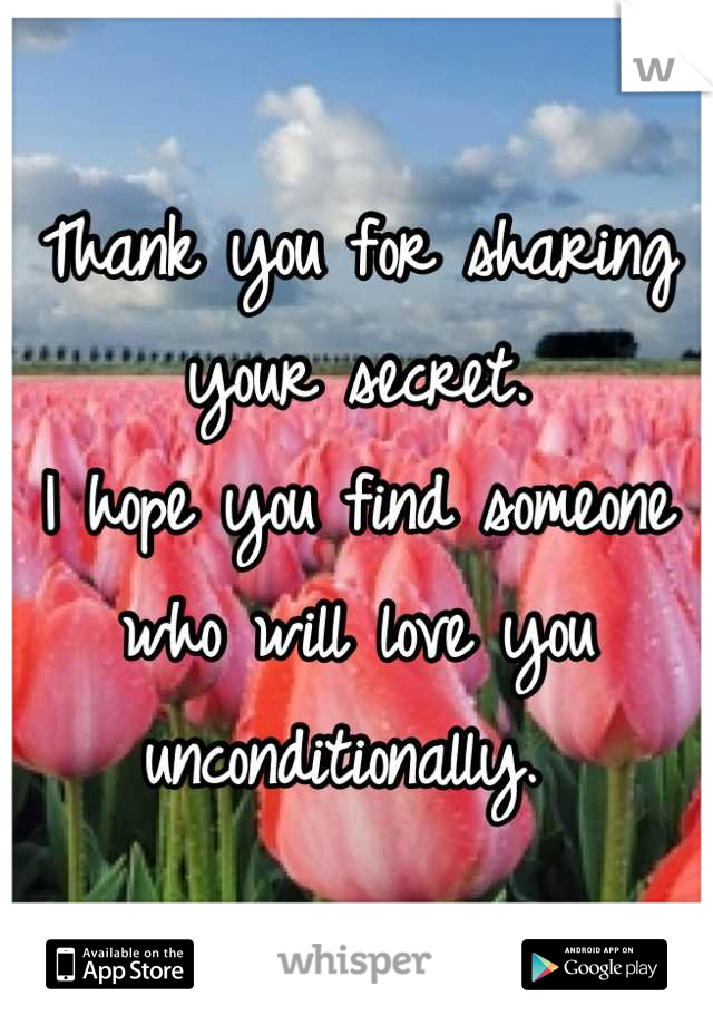 Thank you for sharing your secret. 
I hope you find someone who will love you unconditionally. 