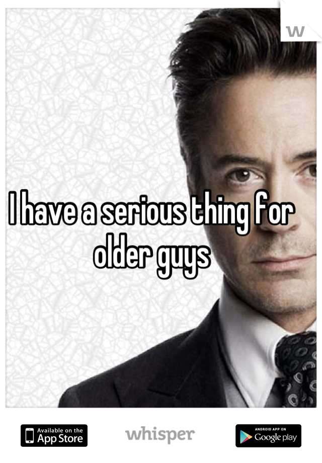 I have a serious thing for older guys