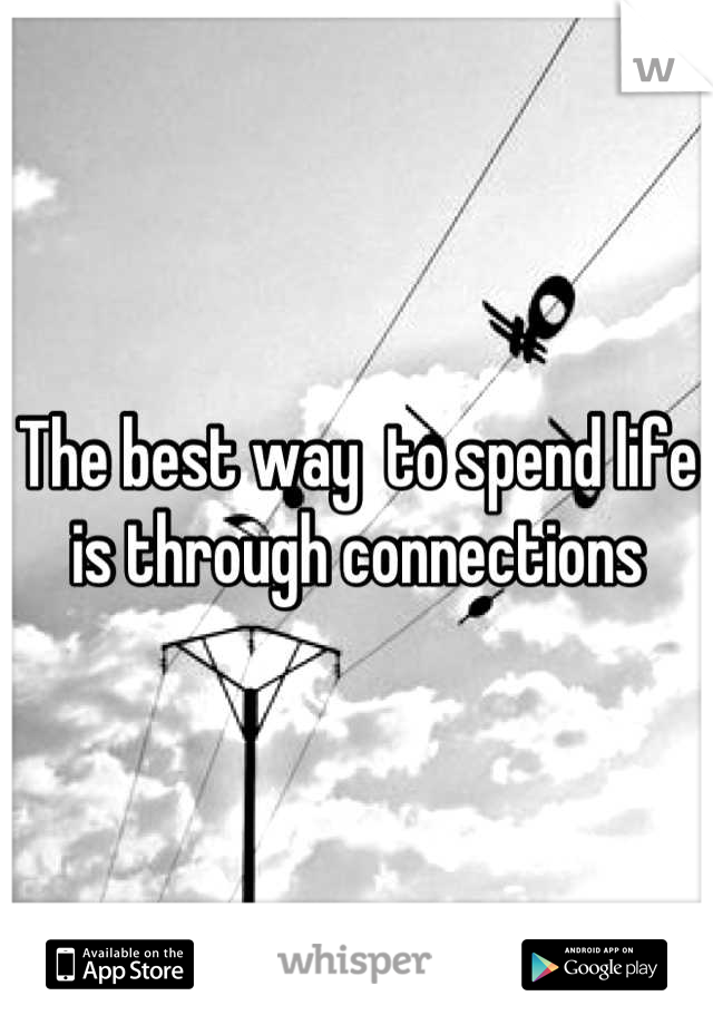 The best way  to spend life is through connections