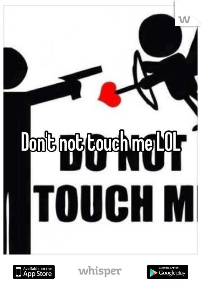 Don't not touch me LOL