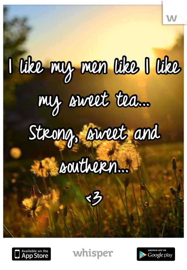 I like my men like I like my sweet tea...
Strong, sweet and southern...
<3