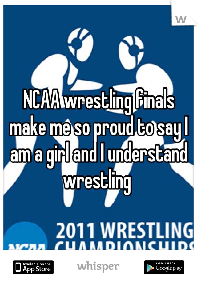 NCAA wrestling finals make me so proud to say I am a girl and I understand wrestling 