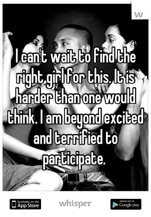 I can't wait to find the right girl for this. It is harder than one would think. I am beyond excited and terrified to participate. 