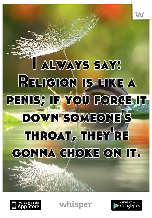 I always say:
Religion is like a penis; if you force it down someone's throat, they're gonna choke on it.