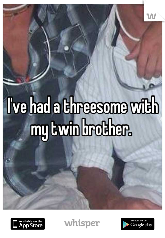 I've had a threesome with my twin brother. 