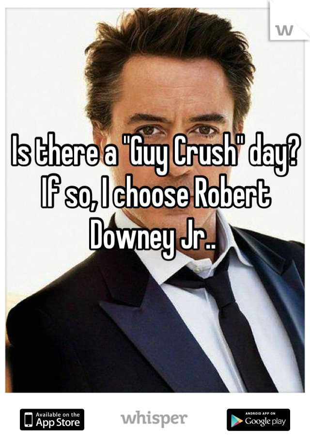 Is there a "Guy Crush" day? If so, I choose Robert Downey Jr.. 