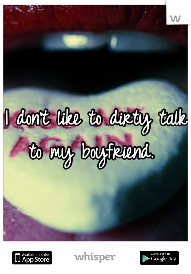 I don't like to dirty talk to my boyfriend. 