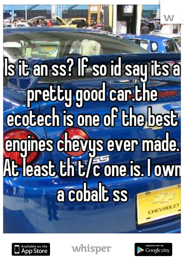 Is it an ss? If so id say its a pretty good car.the ecotech is one of the best engines chevys ever made.  At least th t/c one is. I own a cobalt ss
