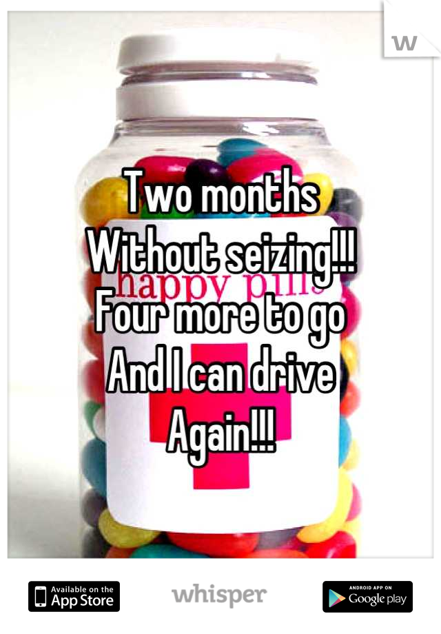 Two months
Without seizing!!!
Four more to go
And I can drive 
Again!!!