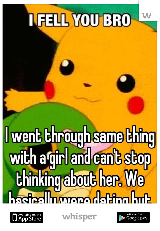 I went through same thing with a girl and can't stop thinking about her. We basically were dating but not official. It sucks. 