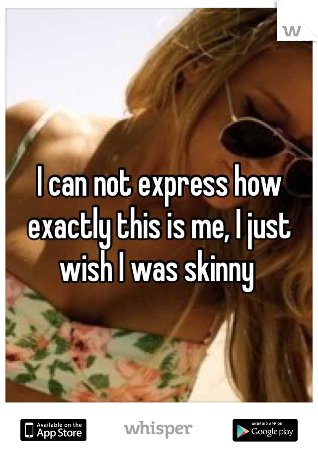 I can not express how exactly this is me, I just wish I was skinny 